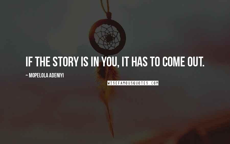 Mopelola Adeniyi quotes: If the story is in you, it has to come out.