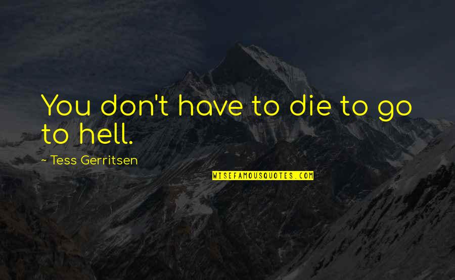 Mopiness Quotes By Tess Gerritsen: You don't have to die to go to Mopiness Quotes By Tess Gerritsen: You don't have to die to go to