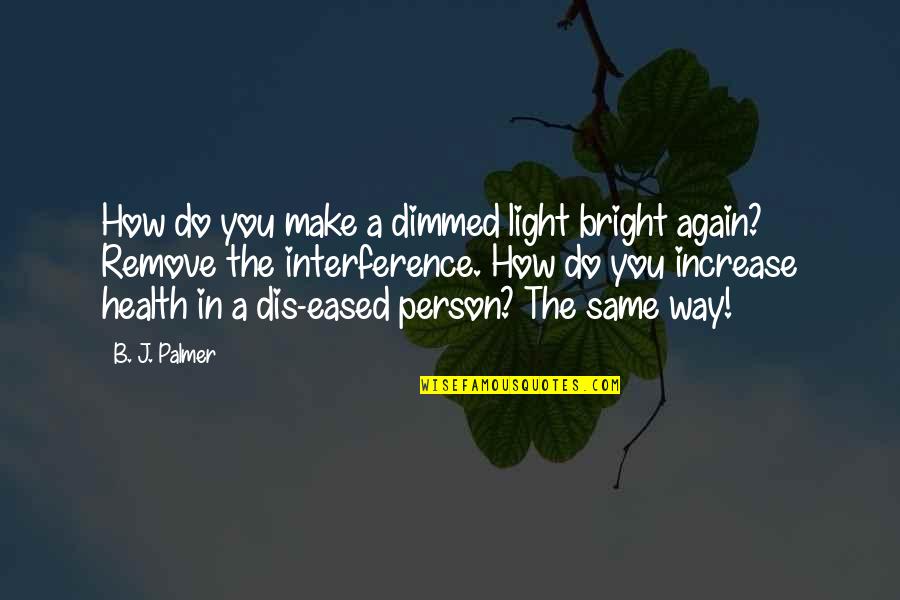 Moping Around Quotes By B. J. Palmer: How do you make a dimmed light bright