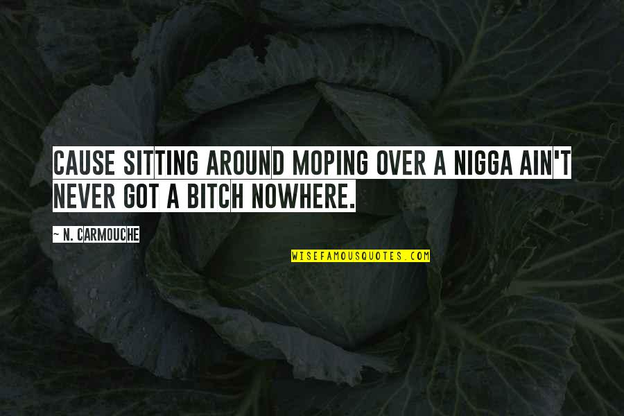 Moping Around Quotes By N. Carmouche: cause sitting around moping over a nigga ain't