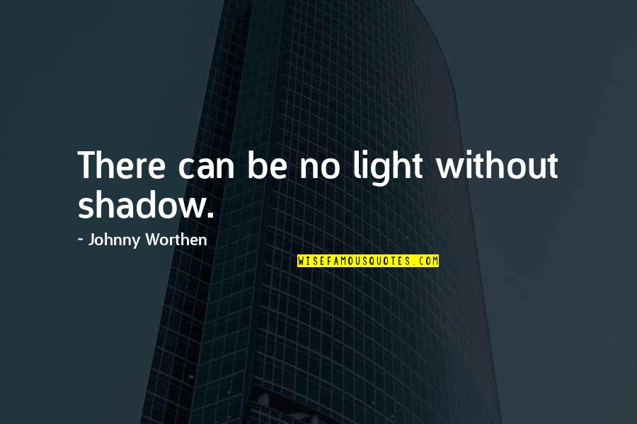 Mopita Frying Quotes By Johnny Worthen: There can be no light without shadow. Mopita Frying Quotes By Johnny Worthen: There can be no light without shadow.