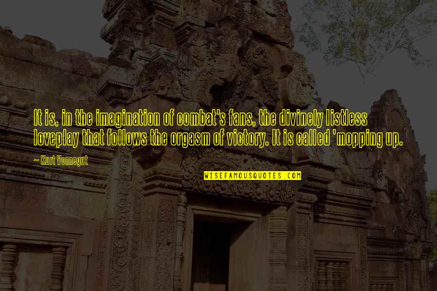 Mopping Quotes By Kurt Vonnegut: It is, in the imagination of combat's fans, Mopping Quotes By Kurt Vonnegut: It is, in the imagination of combat's fans,