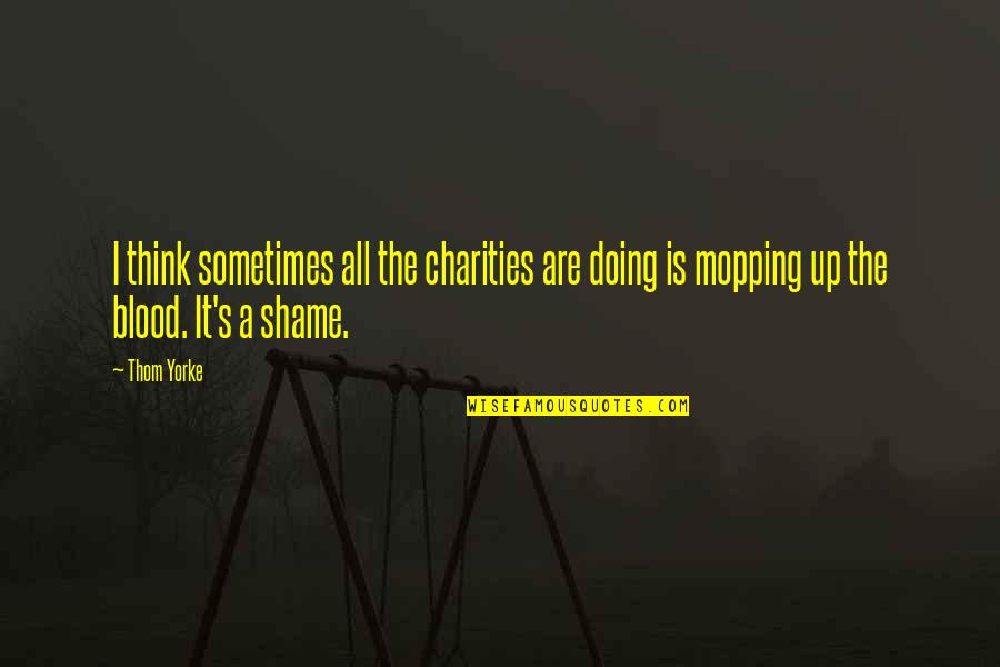 Mopping Quotes By Thom Yorke: I think sometimes all the charities are doing