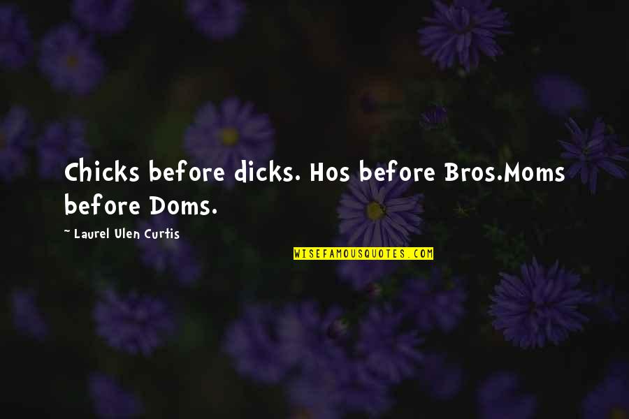 Mopple Quotes By Laurel Ulen Curtis: Chicks before dicks. Hos before Bros.Moms before Doms.
