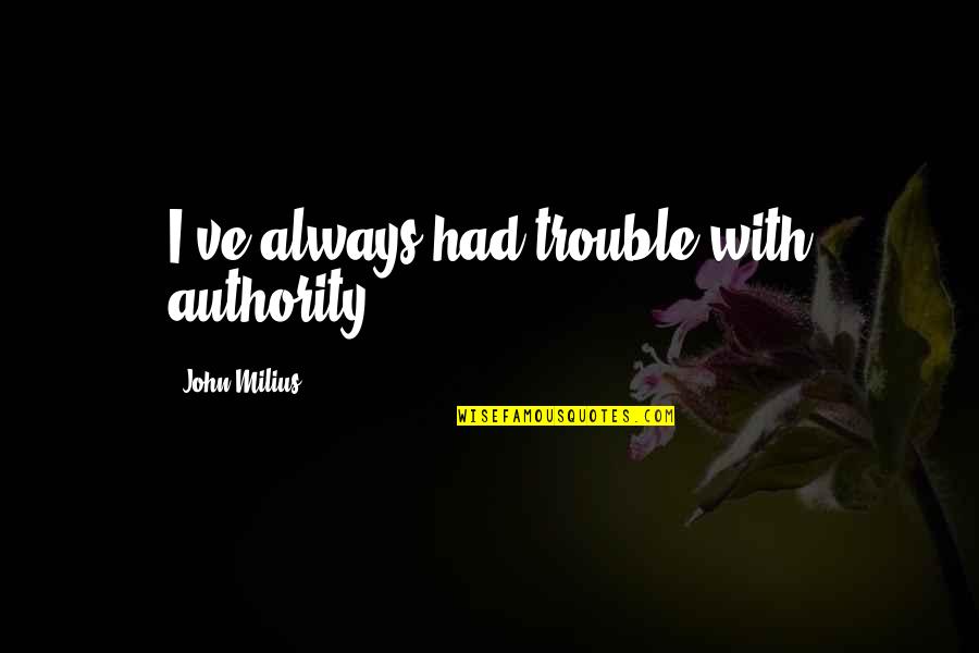 Moq Quote Quotes By John Milius: I've always had trouble with authority.