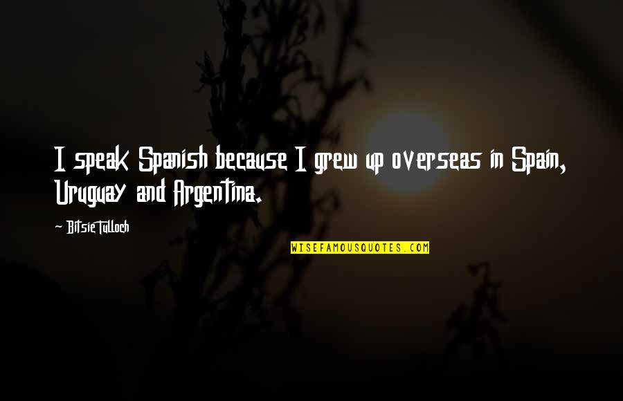 Moquegua Lugares Quotes By Bitsie Tulloch: I speak Spanish because I grew up overseas
