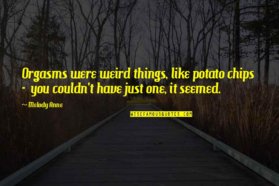 Moquegua Lugares Quotes By Melody Anne: Orgasms were weird things, like potato chips -