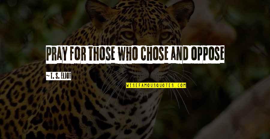 Moquetero Quotes By T. S. Eliot: Pray for those who chose and oppose Moquetero Quotes By T. S. Eliot: Pray for those who chose and oppose