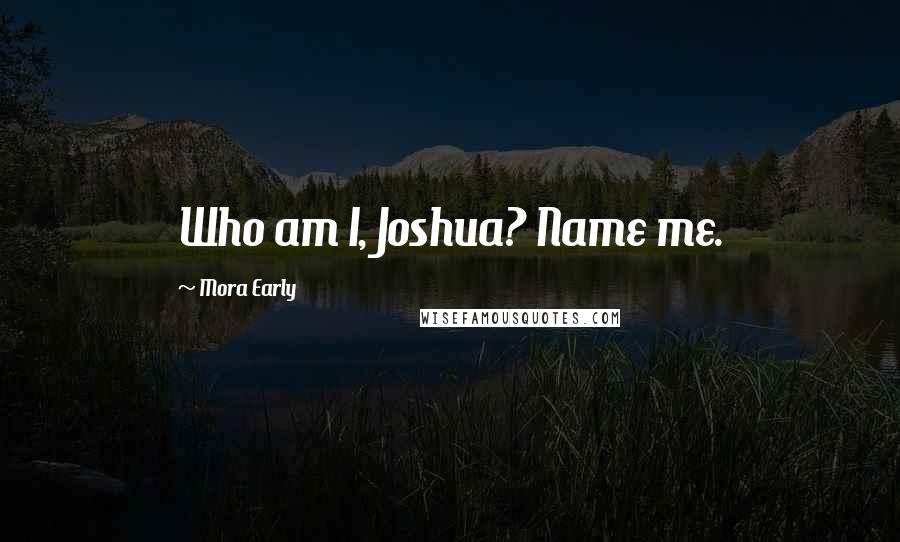 Mora Early quotes: Who am I, Joshua? Name me.
