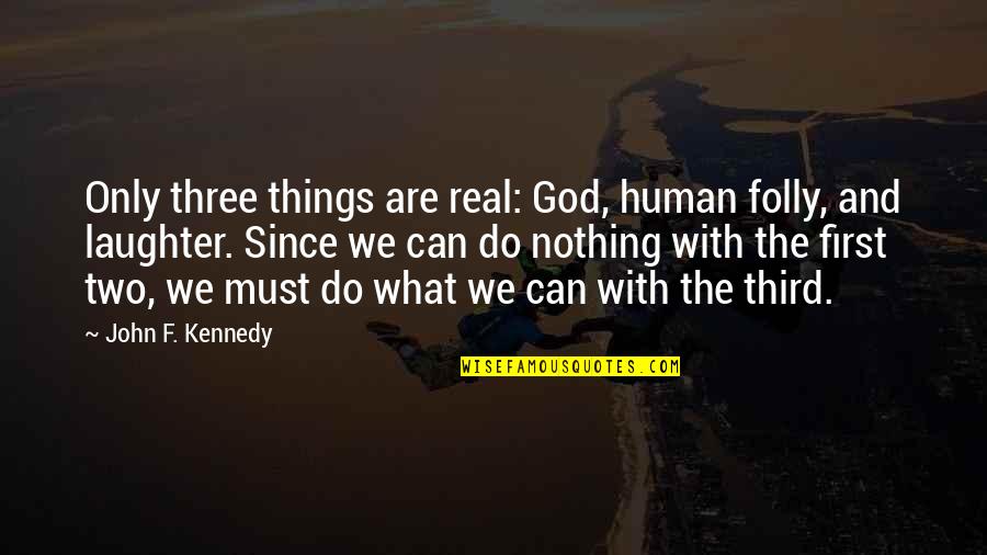Mora Quotes By John F. Kennedy: Only three things are real: God, human folly,