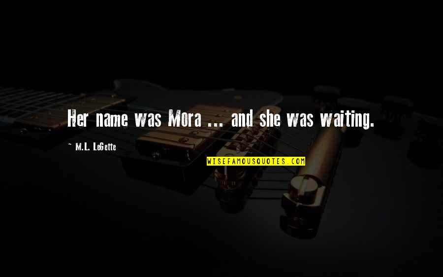 Mora Quotes By M.L. LeGette: Her name was Mora ... and she was