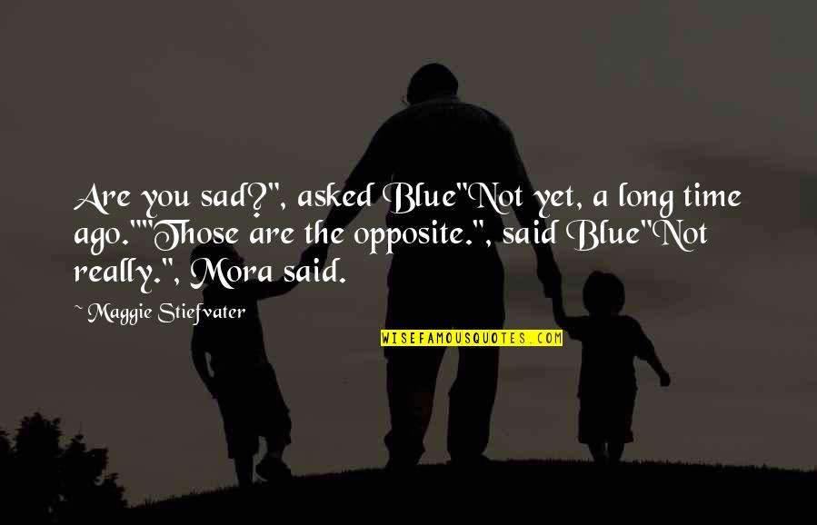 Mora Quotes By Maggie Stiefvater: Are you sad?", asked Blue"Not yet, a long