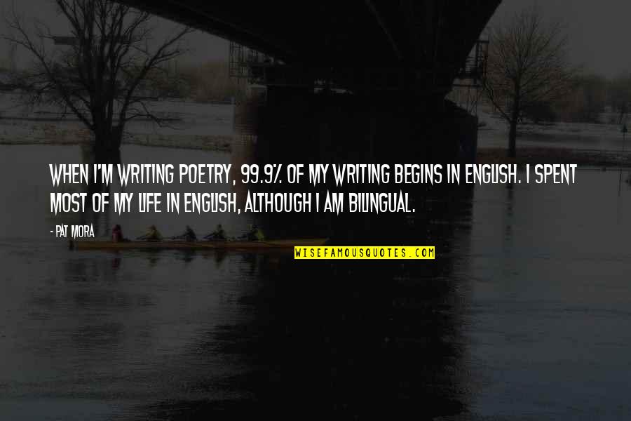 Mora Quotes By Pat Mora: When I'm writing poetry, 99.9% of my writing