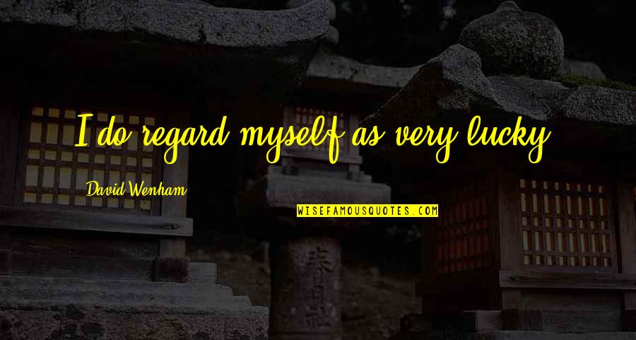 Morace Russell Quotes By David Wenham: I do regard myself as very lucky. Morace Russell Quotes By David Wenham: I do regard myself as very lucky.
