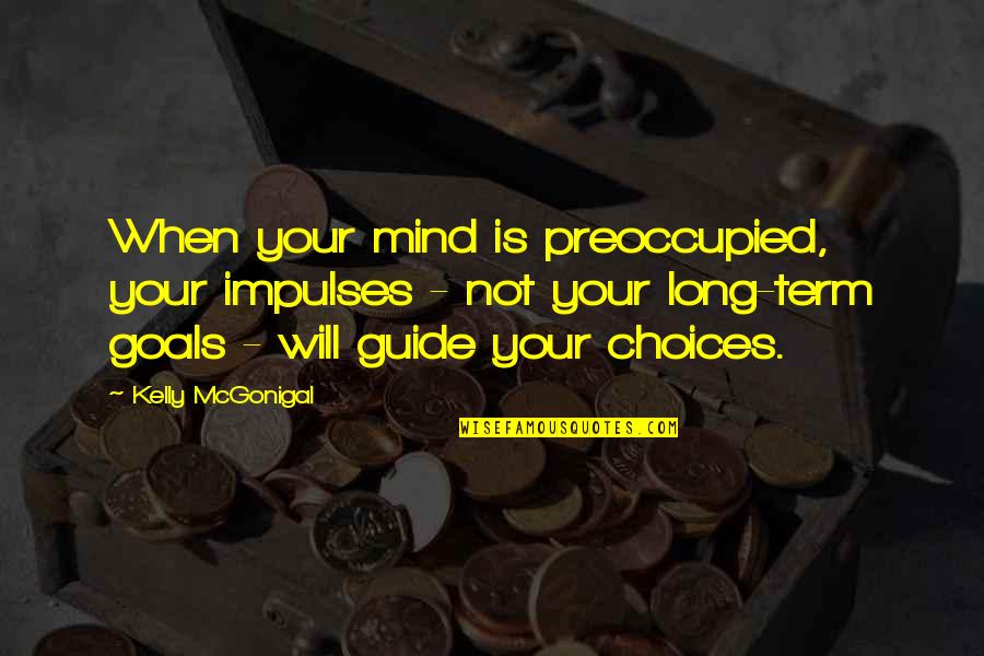 Moradas Ctt Quotes By Kelly McGonigal: When your mind is preoccupied, your impulses - Moradas Ctt Quotes By Kelly McGonigal: When your mind is preoccupied, your impulses -