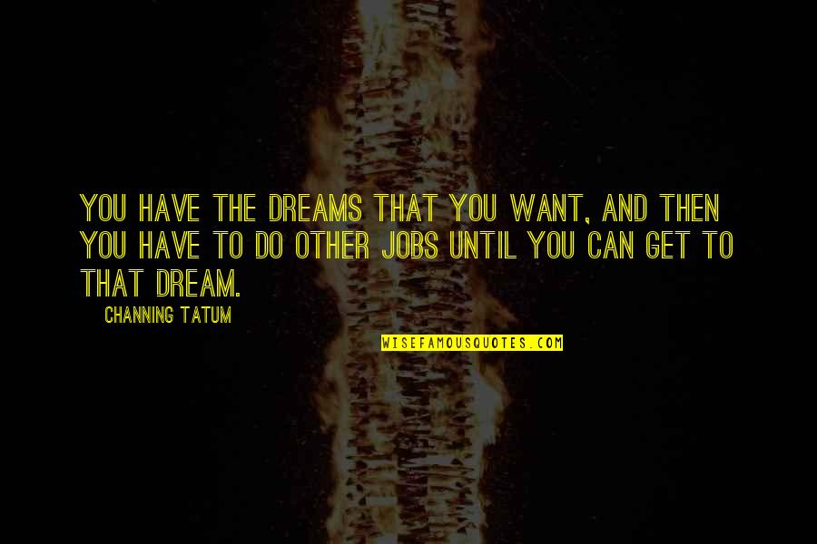 Morador De Rua Quotes By Channing Tatum: You have the dreams that you want, and