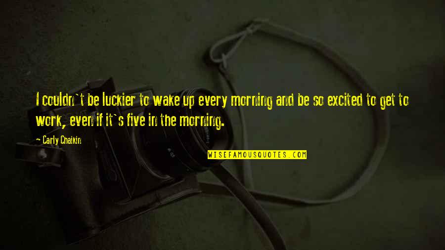 Moradores De Queimados Quotes By Carly Chaikin: I couldn't be luckier to wake up every Moradores De Queimados Quotes By Carly Chaikin: I couldn't be luckier to wake up every