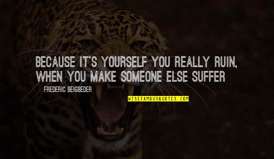 Morados In English Quotes By Frederic Beigbeder: Because it's yourself you really ruin, when you Morados In English Quotes By Frederic Beigbeder: Because it's yourself you really ruin, when you