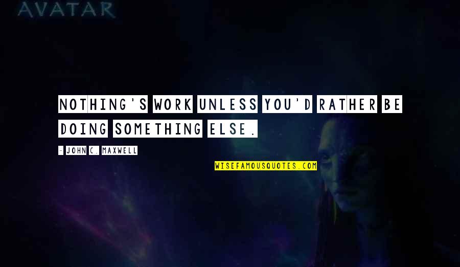 Morados In English Quotes By John C. Maxwell: Nothing's work unless you'd rather be doing something Morados In English Quotes By John C. Maxwell: Nothing's work unless you'd rather be doing something