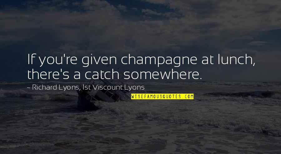 Moraes Cassidy Quotes By Richard Lyons, 1st Viscount Lyons: If you're given champagne at lunch, there's a