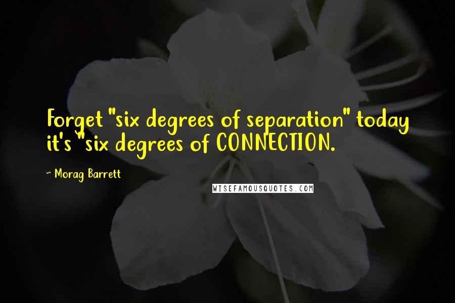 Morag Barrett quotes: Forget "six degrees of separation" today it's "six degrees of CONNECTION.