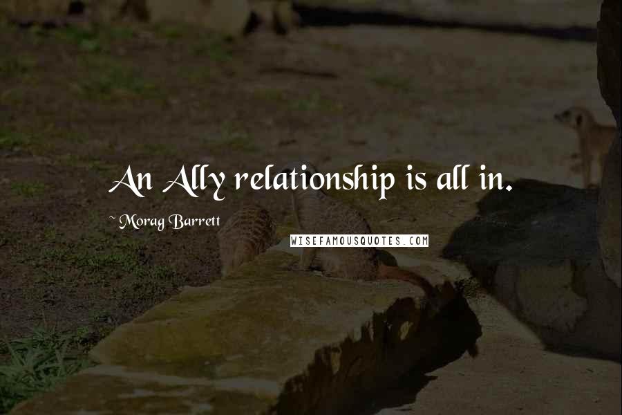 Morag Barrett quotes: An Ally relationship is all in. Morag Barrett quotes: An Ally relationship is all in.
