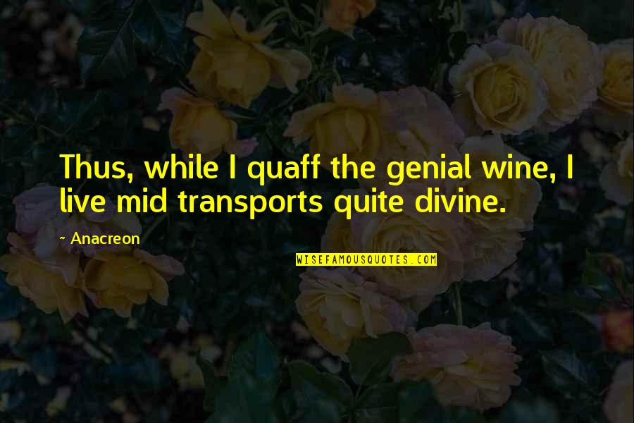 Morag Bellingham Quotes By Anacreon: Thus, while I quaff the genial wine, I
