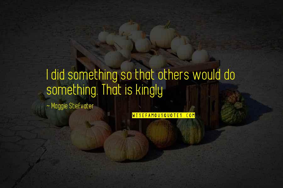 Moragasmulla Quotes By Maggie Stiefvater: I did something so that others would do Moragasmulla Quotes By Maggie Stiefvater: I did something so that others would do