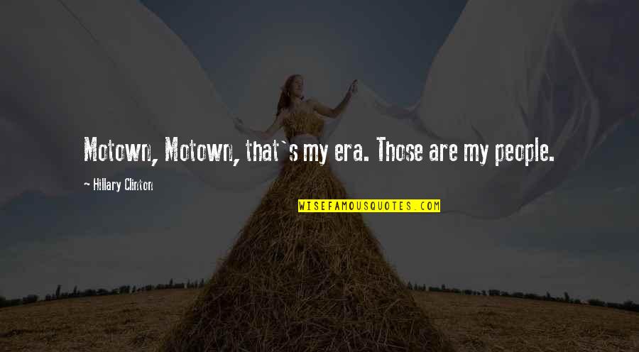 Morakia Quotes By Hillary Clinton: Motown, Motown, that's my era. Those are my Morakia Quotes By Hillary Clinton: Motown, Motown, that's my era. Those are my