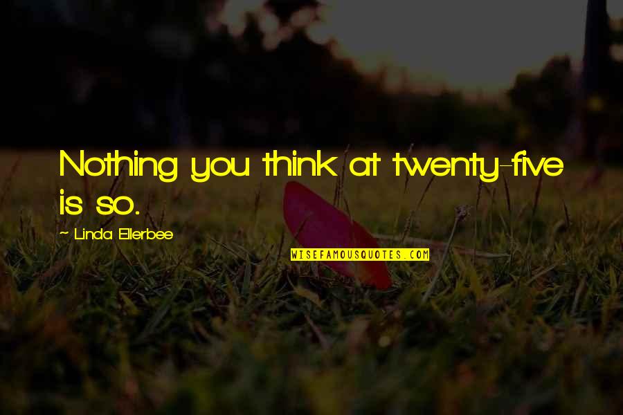 Morakile Quotes By Linda Ellerbee: Nothing you think at twenty-five is so. Morakile Quotes By Linda Ellerbee: Nothing you think at twenty-five is so.
