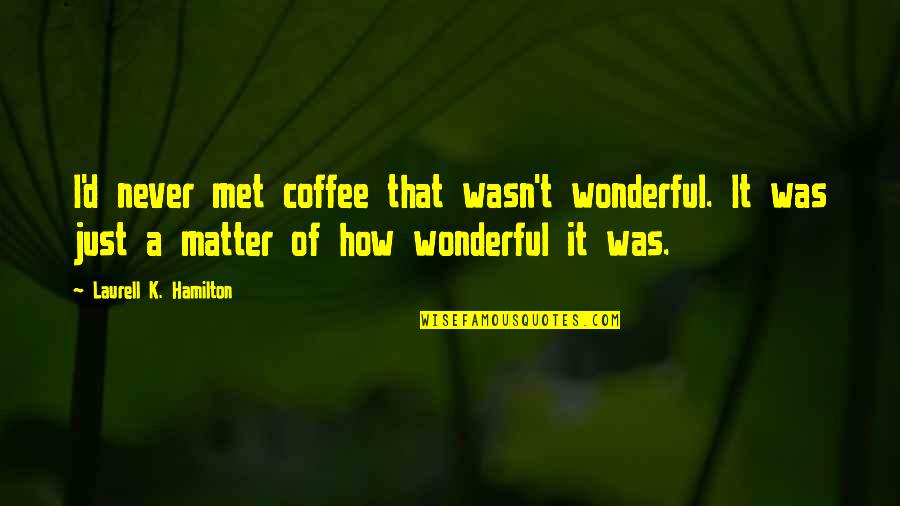 Morakot Industries Quotes By Laurell K. Hamilton: I'd never met coffee that wasn't wonderful. It Morakot Industries Quotes By Laurell K. Hamilton: I'd never met coffee that wasn't wonderful. It