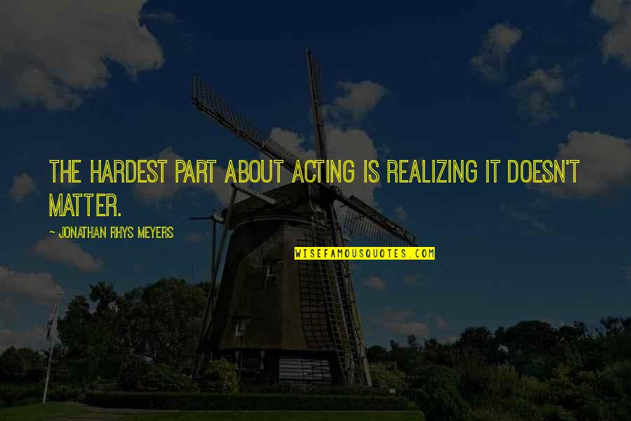 Morakot Perfumes Quotes By Jonathan Rhys Meyers: The hardest part about acting is realizing it Morakot Perfumes Quotes By Jonathan Rhys Meyers: The hardest part about acting is realizing it