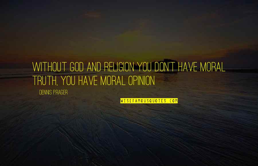 Moral And Religion Quotes By Dennis Prager: Without God and religion you don't have moral