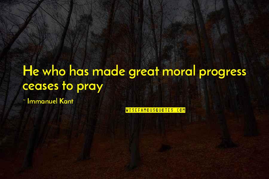 Moral And Religion Quotes By Immanuel Kant: He who has made great moral progress ceases