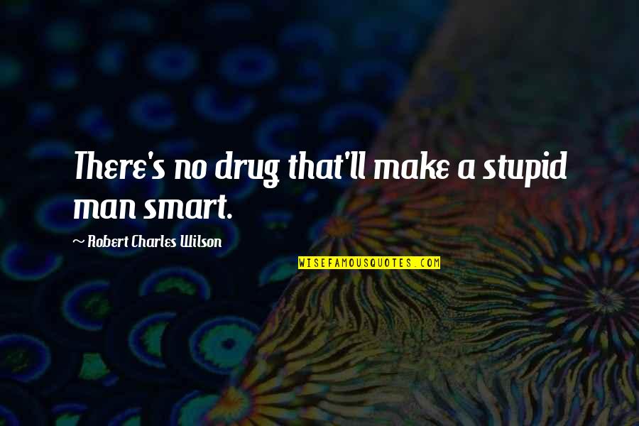 Moral And Respect Quotes By Robert Charles Wilson: There's no drug that'll make a stupid man