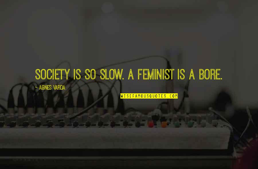 Moral Attitude Quotes By Agnes Varda: Society is so slow. A feminist is a