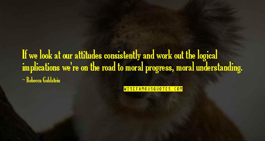 Moral Attitude Quotes By Rebecca Goldstein: If we look at our attitudes consistently and