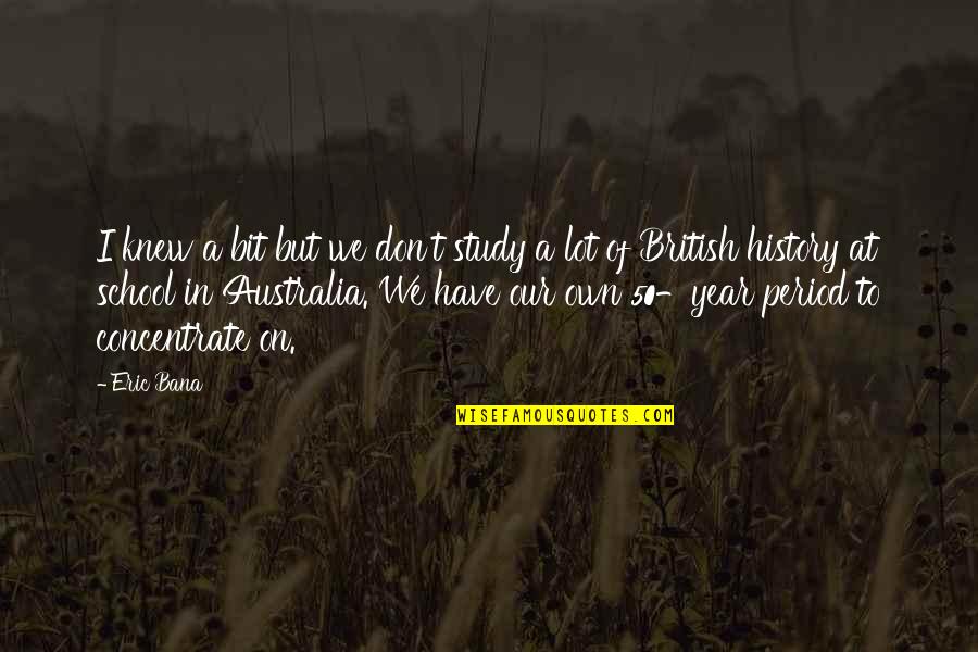 Moral Bankruptcy Quotes By Eric Bana: I knew a bit but we don't study