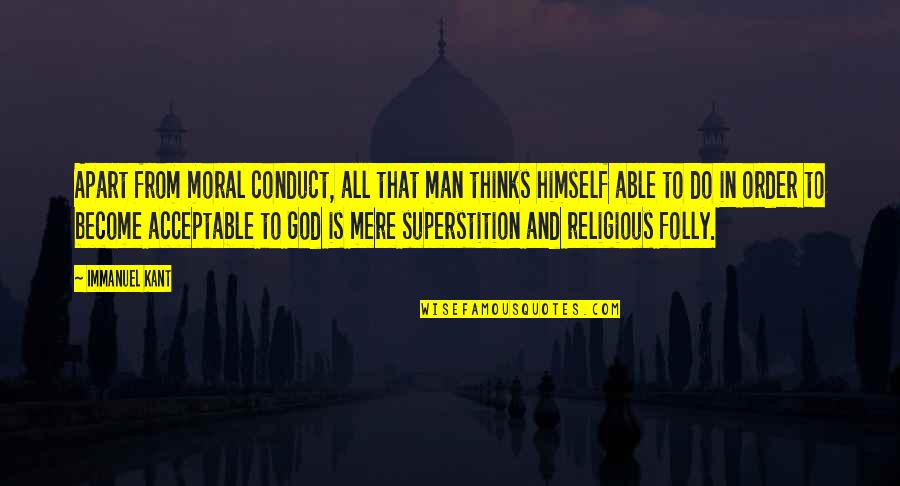Moral Conduct Quotes By Immanuel Kant: Apart from moral conduct, all that man thinks
