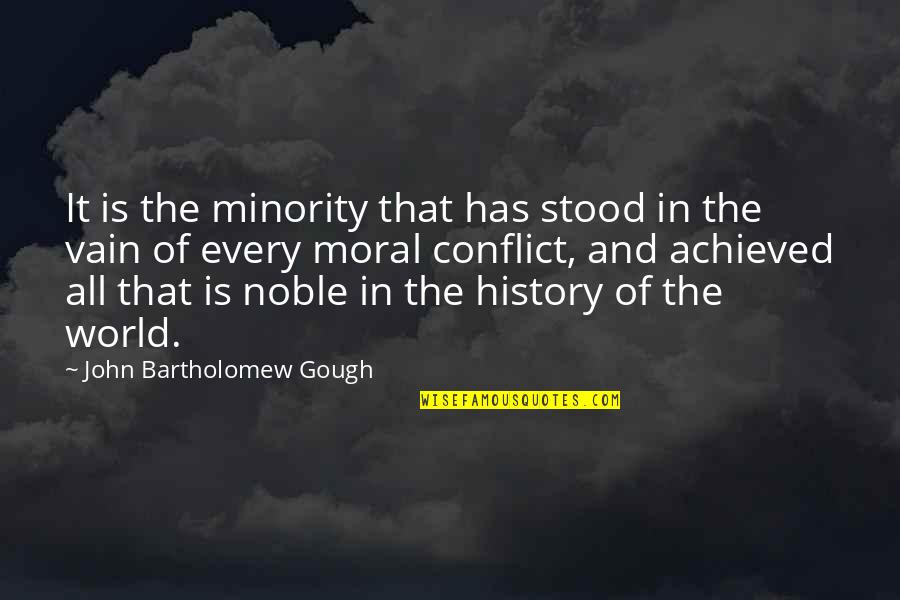 Moral Conflict Quotes By John Bartholomew Gough: It is the minority that has stood in Moral Conflict Quotes By John Bartholomew Gough: It is the minority that has stood in