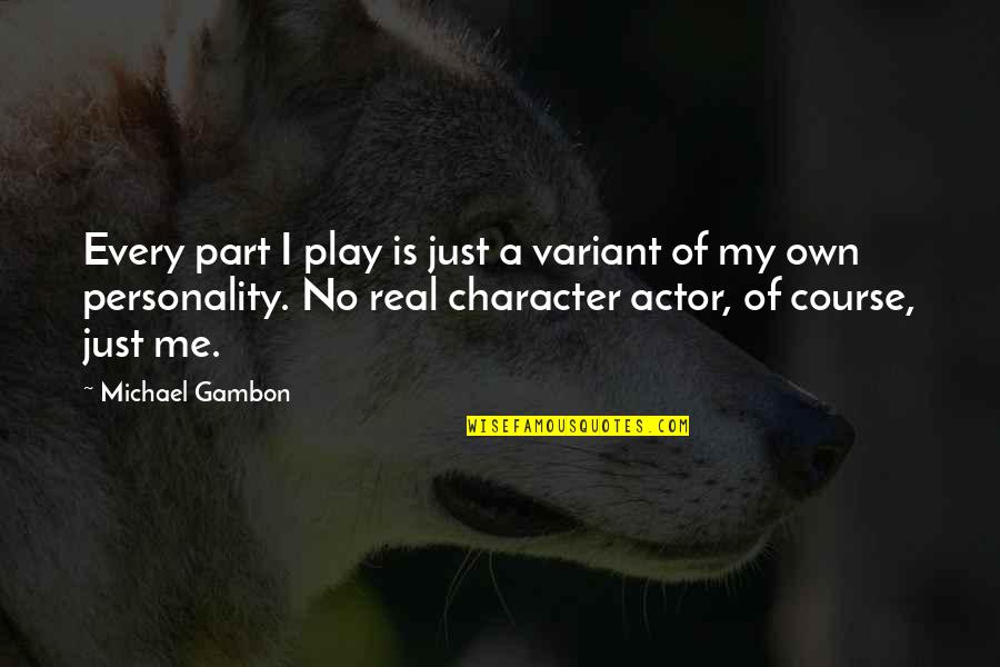Moral Conflict Quotes By Michael Gambon: Every part I play is just a variant Moral Conflict Quotes By Michael Gambon: Every part I play is just a variant
