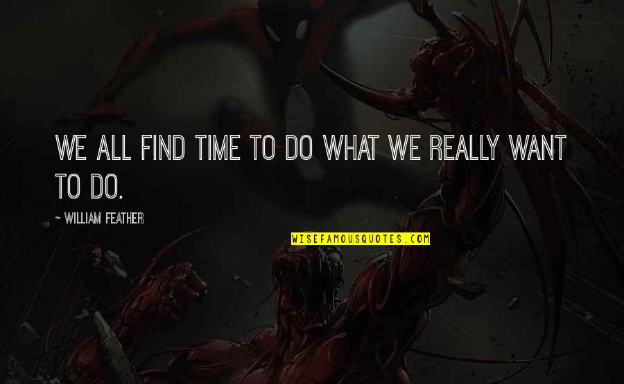 Moral Culpability Quotes By William Feather: We all find time to do what we Moral Culpability Quotes By William Feather: We all find time to do what we