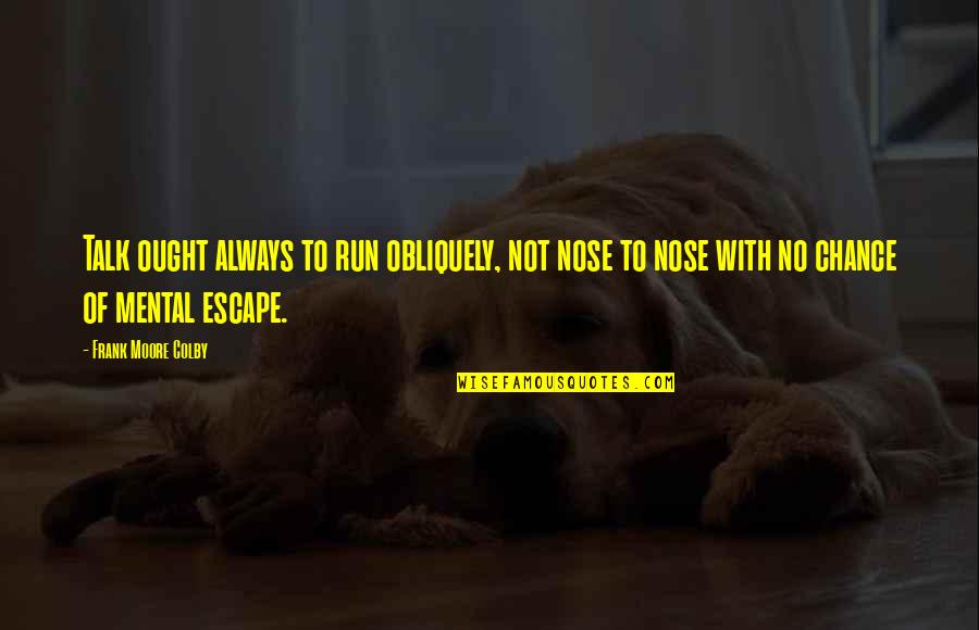 Moral Decadence Quotes By Frank Moore Colby: Talk ought always to run obliquely, not nose Moral Decadence Quotes By Frank Moore Colby: Talk ought always to run obliquely, not nose
