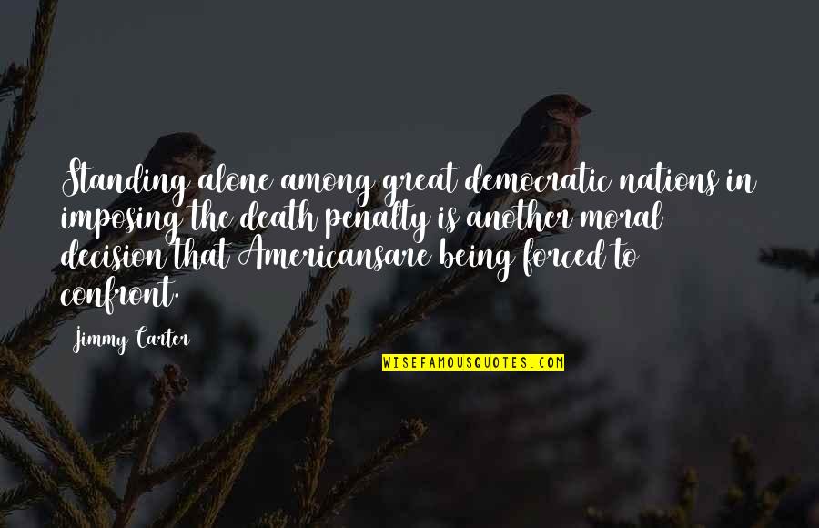 Moral Decision Quotes By Jimmy Carter: Standing alone among great democratic nations in imposing