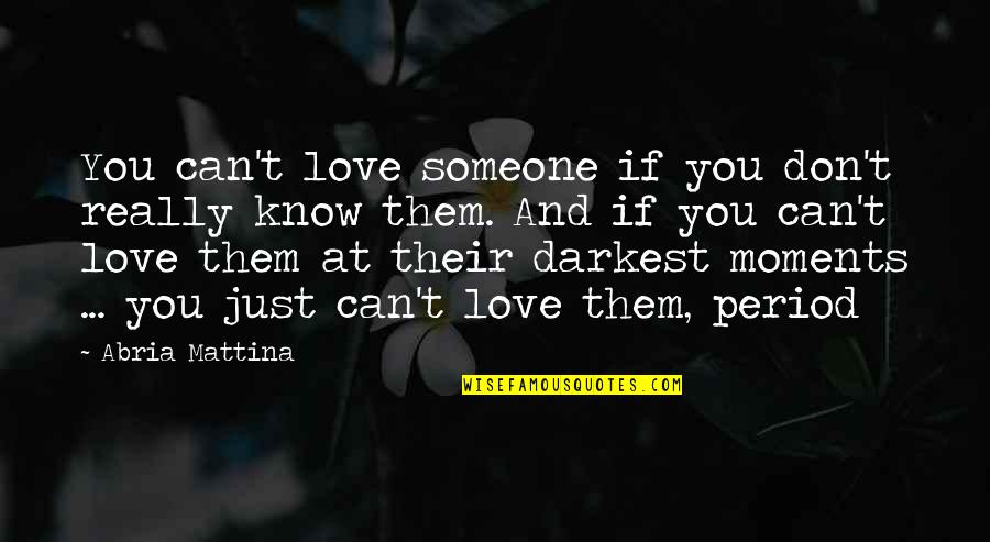 Moral Decline Quotes By Abria Mattina: You can't love someone if you don't really Moral Decline Quotes By Abria Mattina: You can't love someone if you don't really
