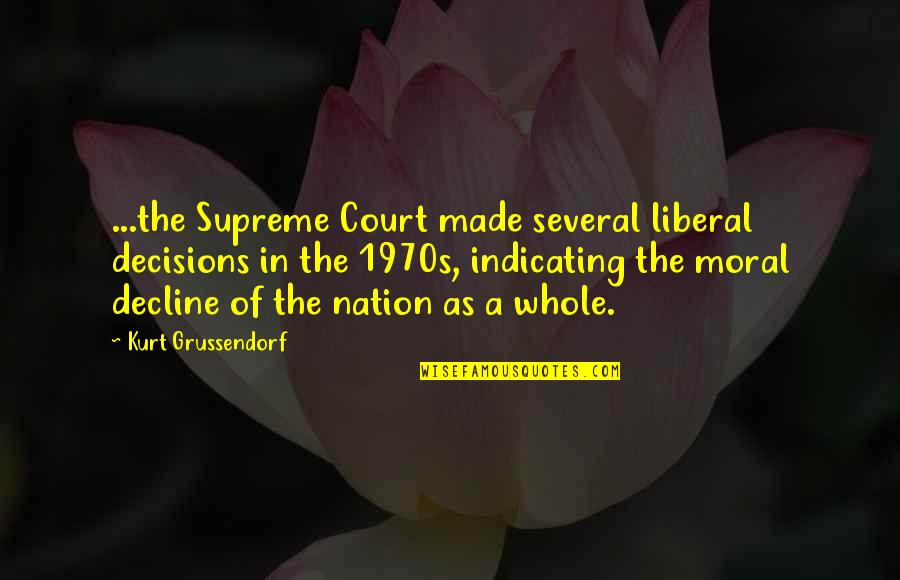 Moral Decline Quotes By Kurt Grussendorf: ...the Supreme Court made several liberal decisions in Moral Decline Quotes By Kurt Grussendorf: ...the Supreme Court made several liberal decisions in