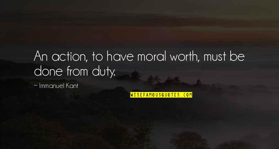 Moral Duty Quotes By Immanuel Kant: An action, to have moral worth, must be