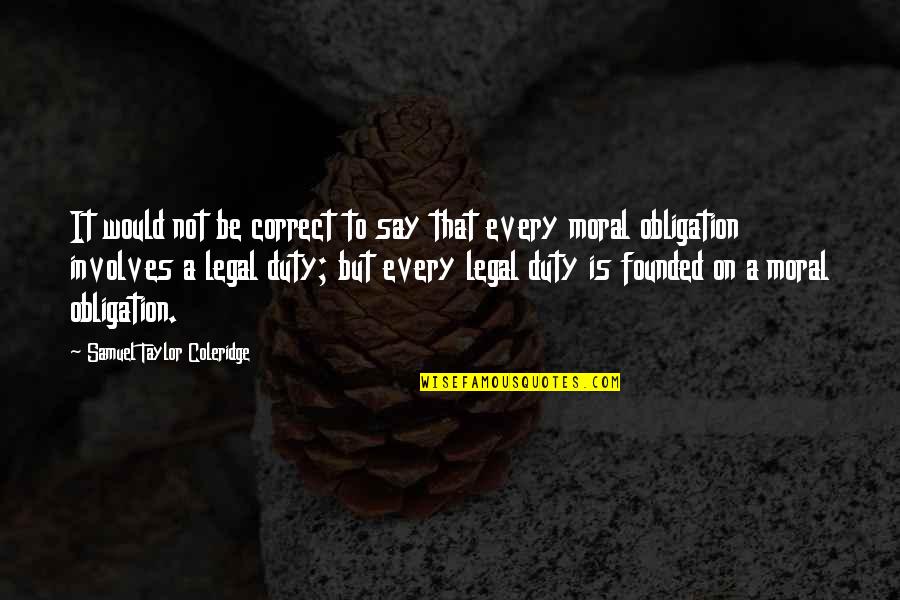 Moral Duty Quotes By Samuel Taylor Coleridge: It would not be correct to say that