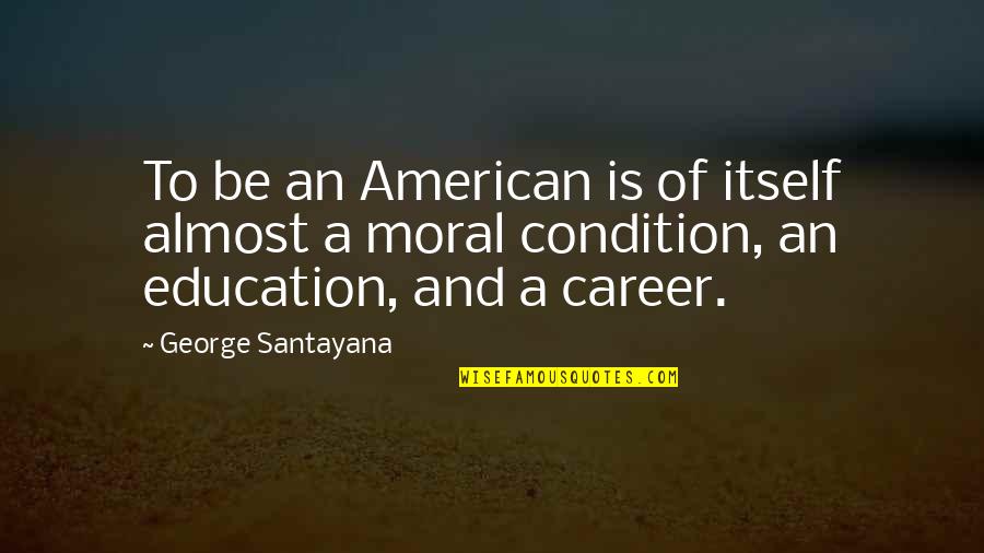 Moral Education Quotes By George Santayana: To be an American is of itself almost