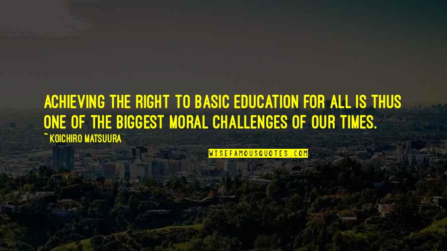 Moral Education Quotes By Koichiro Matsuura: Achieving the right to basic education for all